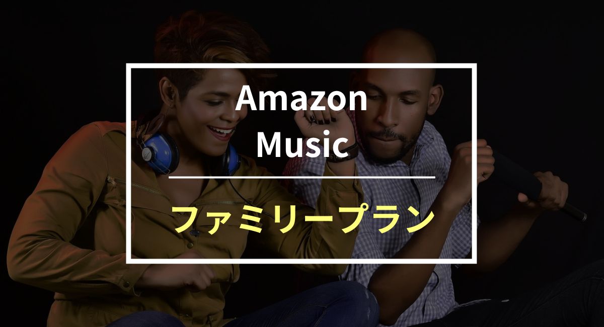 Amazon Music ファミリープランのメリットや特徴の違いを解説！