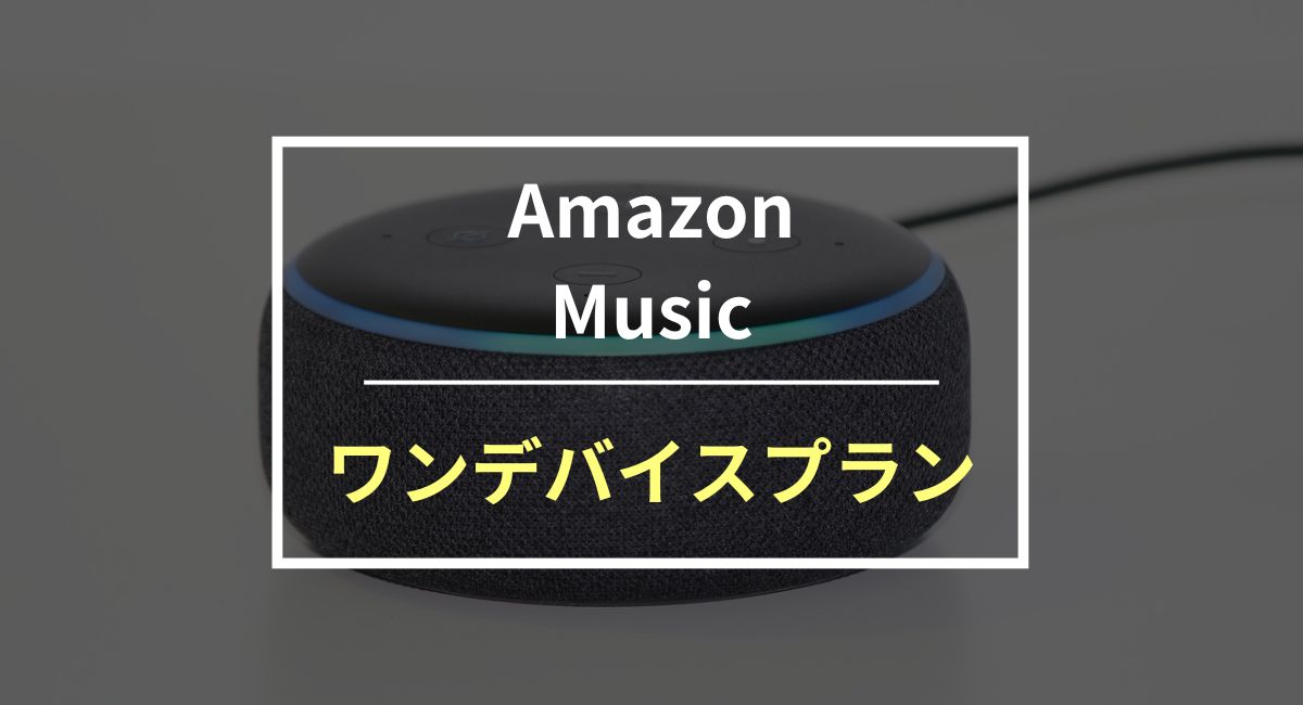 Amazon Music ワンデバイスプランのメリットや特徴の違いを解説！