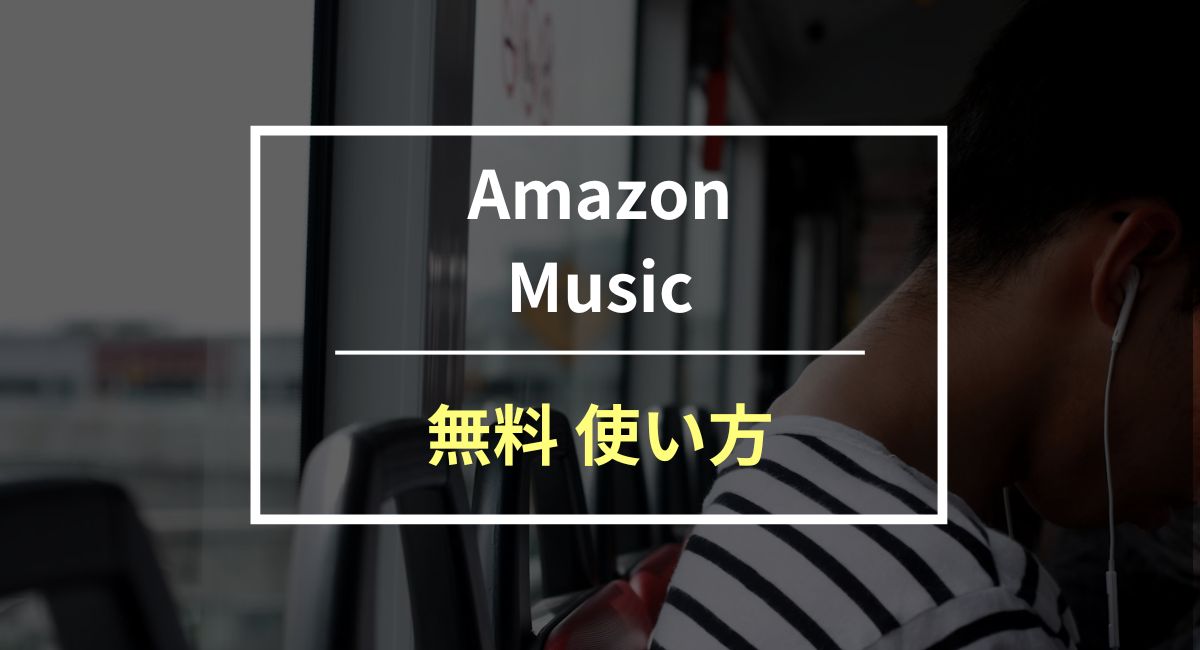 Amazon Music 無料プランの使い方や欠点を徹底解説！おすすめはこれ