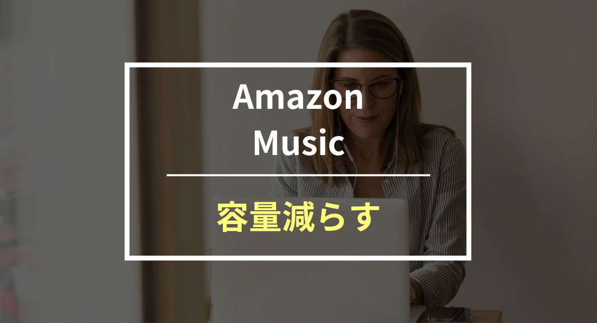 Amazon Musicの容量を減らす方法！軽くならないときの対処法も紹介