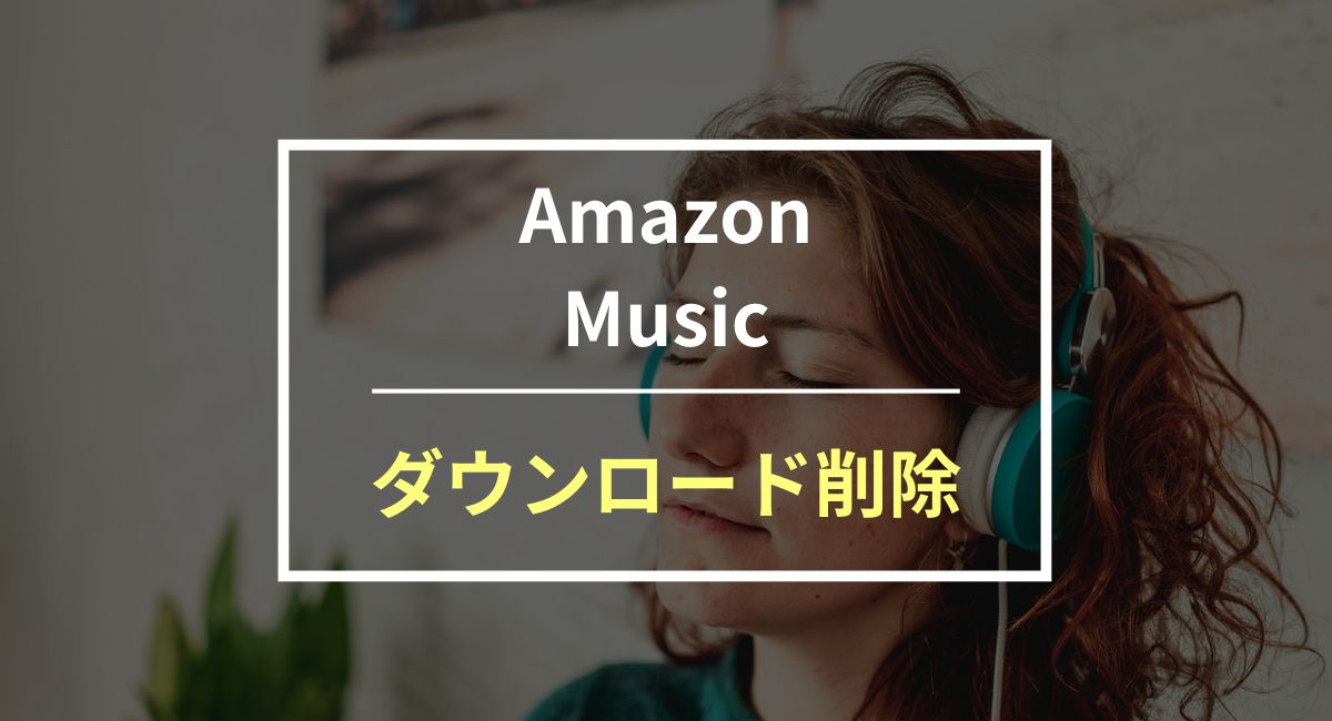 Amazon Musicでダウンロードした曲・一括削除する方法を紹介