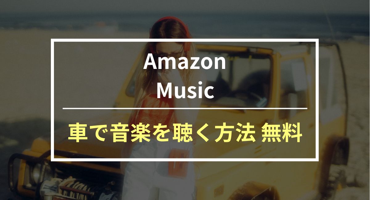 変換ソフトを使わずAmazon Musicを車で快適に聴く方法！