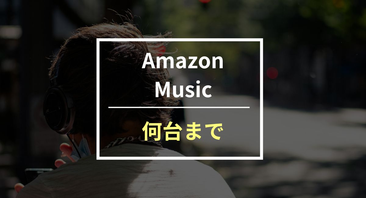 Amazon Musicは同時に何台まで使える？プランごとの利用台数や登録方法を紹介